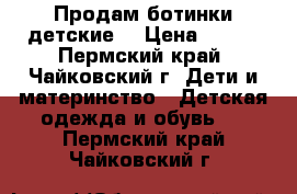 Продам ботинки детские. › Цена ­ 650 - Пермский край, Чайковский г. Дети и материнство » Детская одежда и обувь   . Пермский край,Чайковский г.